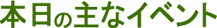 本日の主なイベント